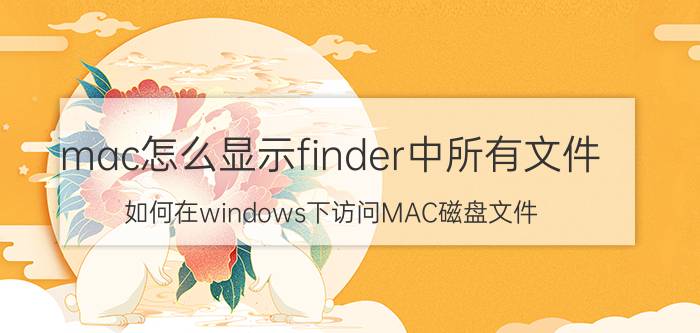 mac怎么显示finder中所有文件 如何在windows下访问MAC磁盘文件？